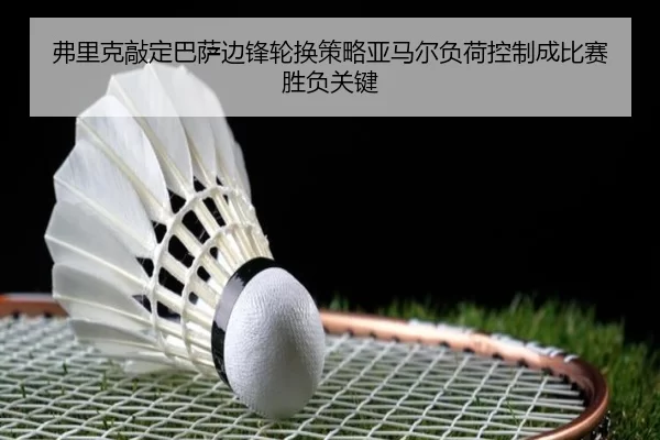 弗里克敲定巴萨边锋轮换策略亚马尔负荷控制成比赛胜负关键
